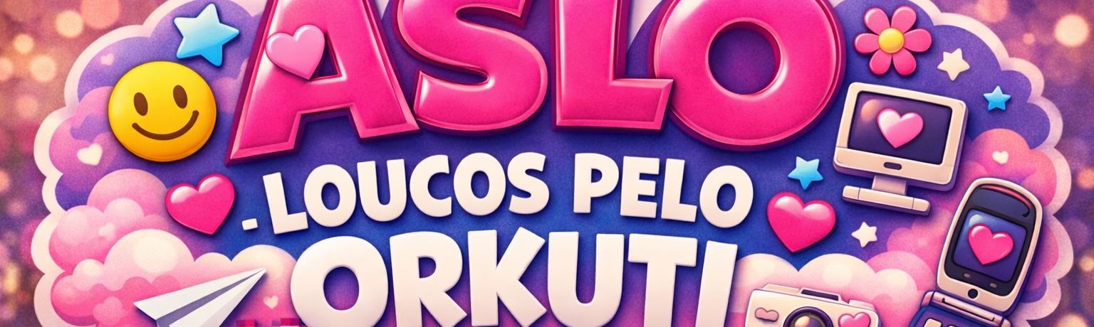 ASLO LOUCOS PELO ORKUTI
